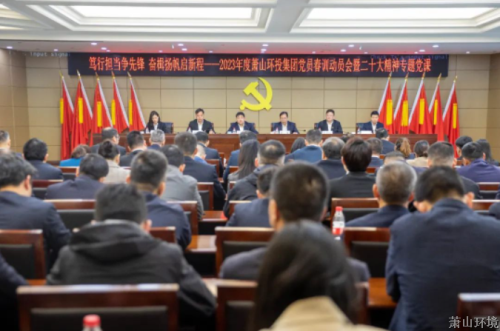 笃行继续争先锋 奋楫扬帆启新程&#65372;区环投集团2023年度党员春训发动大会暨二十大精神专题党课 - 党建园地 - 杭州萧山情形集团有限公司